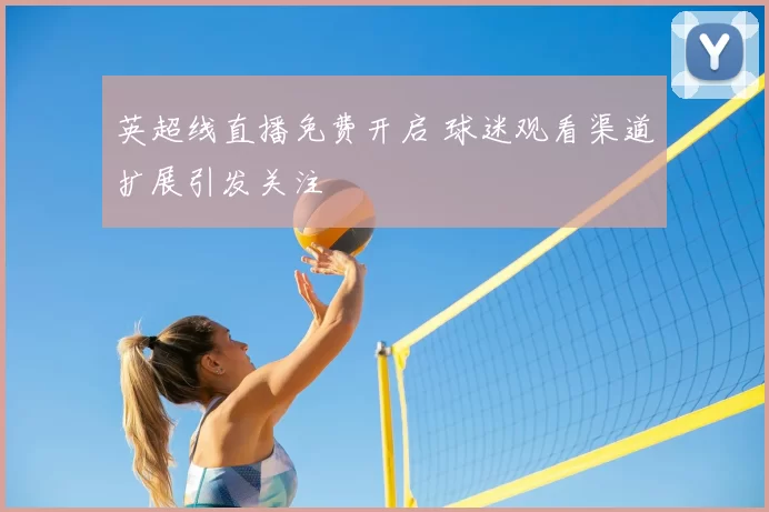 英超线直播免费开启 球迷观看渠道扩展引发关注