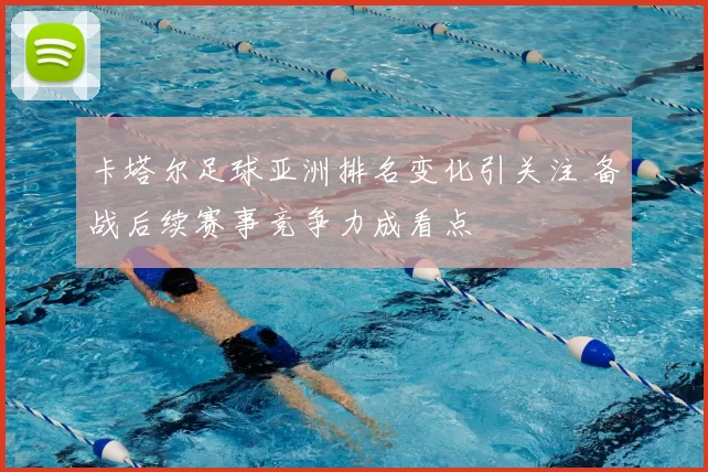 卡塔尔足球亚洲排名变化引关注 备战后续赛事竞争力成看点