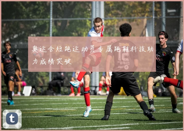 奥运会短跑运动员专属跑鞋科技助力成绩突破