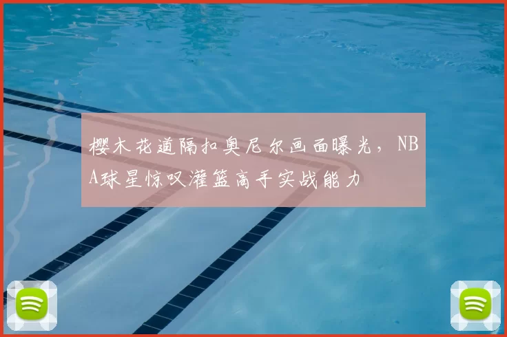 樱木花道隔扣奥尼尔画面曝光，NBA球星惊叹灌篮高手实战能力